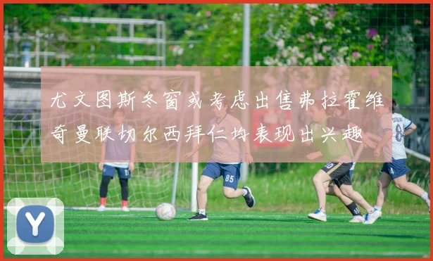 尤文图斯冬窗或考虑出售弗拉霍维奇曼联切尔西拜仁均表现出兴趣