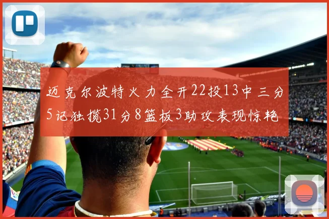迈克尔波特火力全开22投13中三分5记独揽31分8篮板3助攻表现惊艳