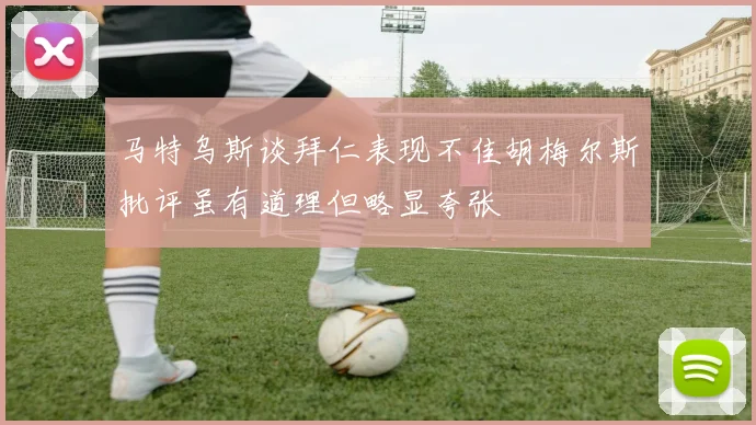 马特乌斯谈拜仁表现不佳胡梅尔斯批评虽有道理但略显夸张