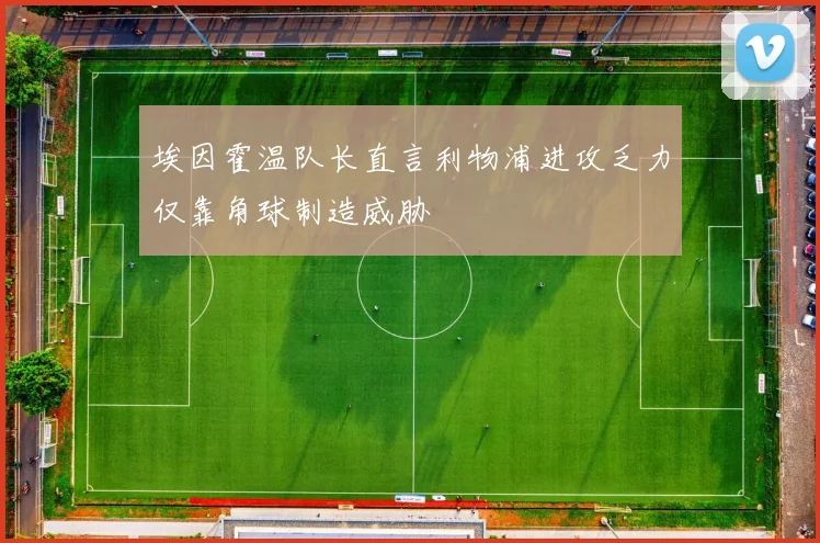 埃因霍温队长直言利物浦进攻乏力仅靠角球制造威胁