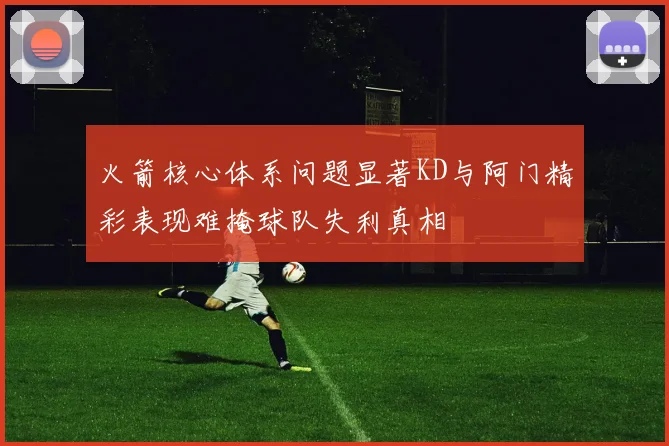 火箭核心体系问题显著KD与阿门精彩表现难掩球队失利真相