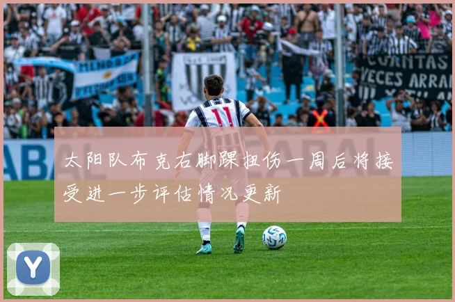 太阳队布克右脚踝扭伤一周后将接受进一步评估情况更新