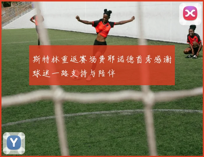 斯特林重返赛场费耶诺德首秀感谢球迷一路支持与陪伴
