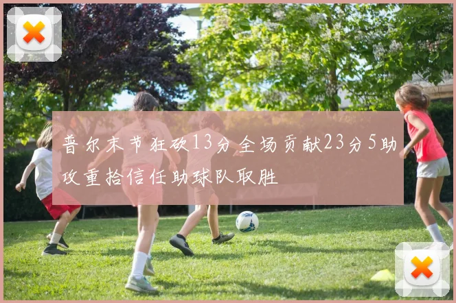 普尔末节狂砍13分全场贡献23分5助攻重拾信任助球队取胜