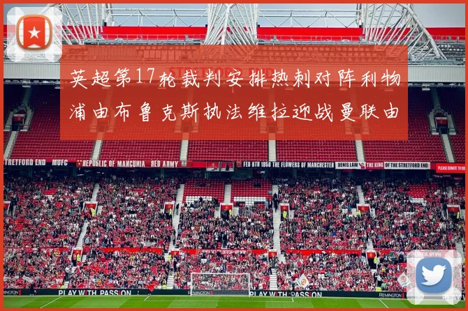 英超第17轮裁判安排热刺对阵利物浦由布鲁克斯执法维拉迎战曼联由奥利弗执法