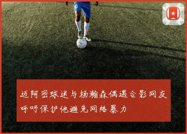 迈阿密球迷与杨瀚森偶遇合影网友呼吁保护他避免网络暴力