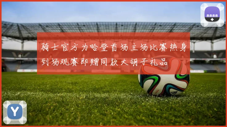 骑士官方为哈登首场主场比赛热身到场观赛即赠同款大胡子礼品