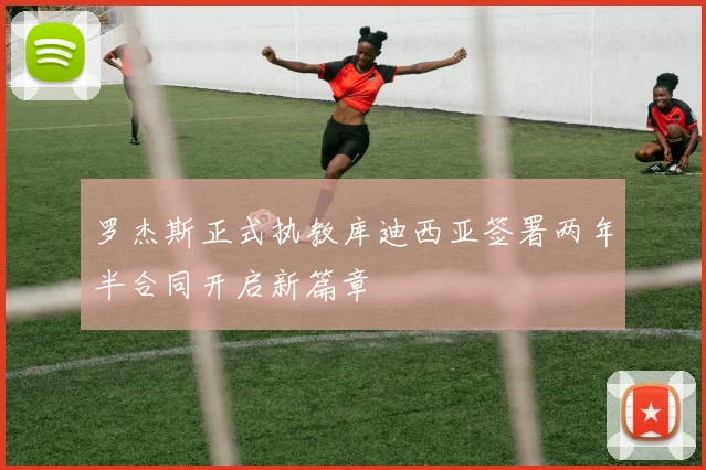 罗杰斯正式执教库迪西亚签署两年半合同开启新篇章
