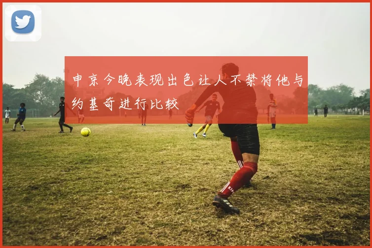 申京今晚表现出色让人不禁将他与约基奇进行比较