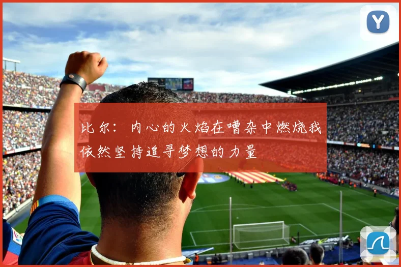 比尔：内心的火焰在嘈杂中燃烧我依然坚持追寻梦想的力量