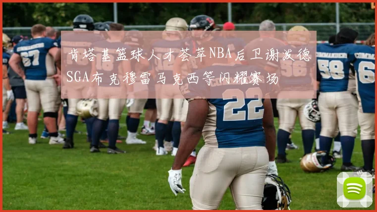 肯塔基篮球人才荟萃NBA后卫谢泼德SGA布克穆雷马克西等闪耀赛场