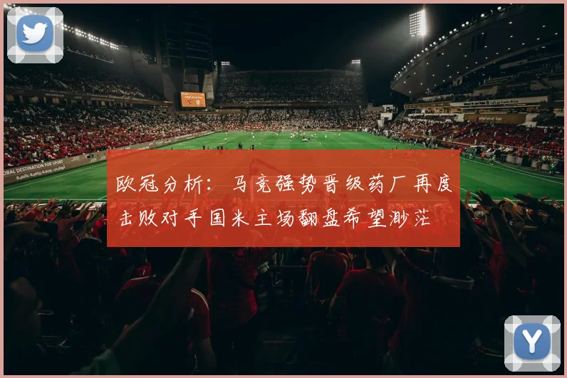 欧冠分析：马竞强势晋级药厂再度击败对手国米主场翻盘希望渺茫