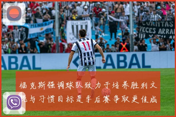 福克斯强调球队致力于培养胜利文化与习惯目标是季后赛争取更佳成绩
