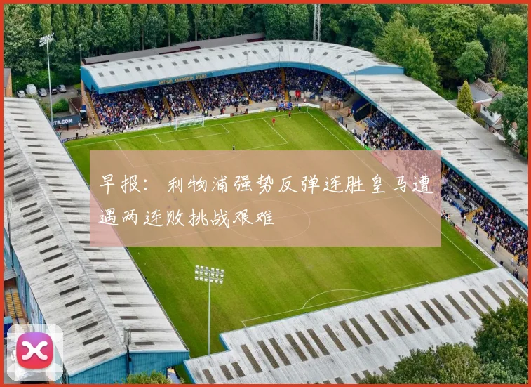 早报：利物浦强势反弹连胜皇马遭遇两连败挑战艰难