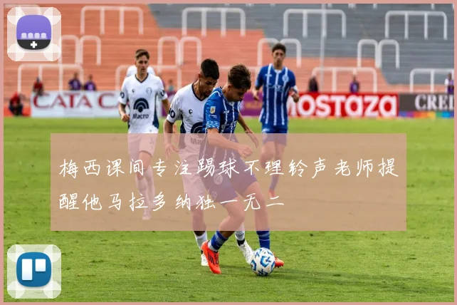 梅西课间专注踢球不理铃声老师提醒他马拉多纳独一无二