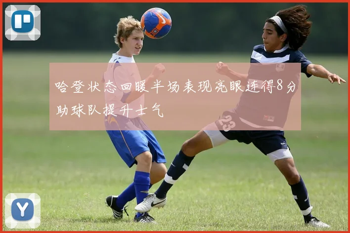 哈登状态回暖半场表现亮眼连得8分助球队提升士气