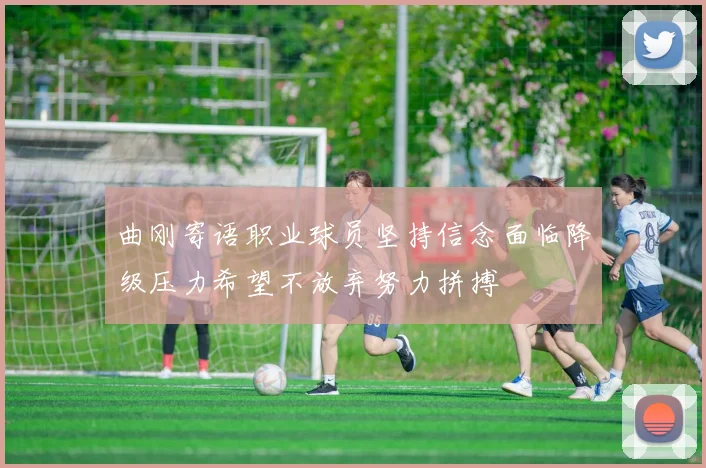 曲刚寄语职业球员坚持信念面临降级压力希望不放弃努力拼搏