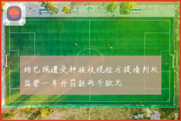 姆巴佩遭受种族歧视检方提请判处监禁一年并罚款两千欧元