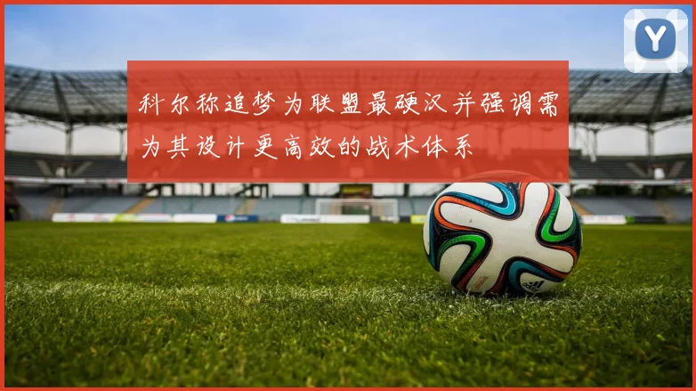 科尔称追梦为联盟最硬汉并强调需为其设计更高效的战术体系
