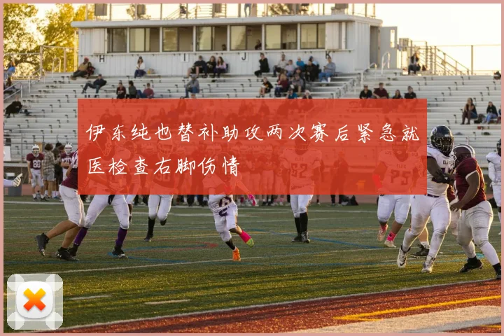 伊东纯也替补助攻两次赛后紧急就医检查右脚伤情